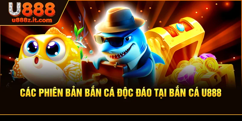 Các Phiên Bản Bắn Cá Độc Đáo Tại Bắn cá U888