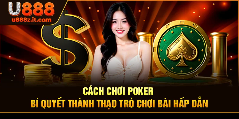 Cách Chơi Poker - Bí Quyết Thành Thạo Trò Chơi Bài Hấp Dẫn