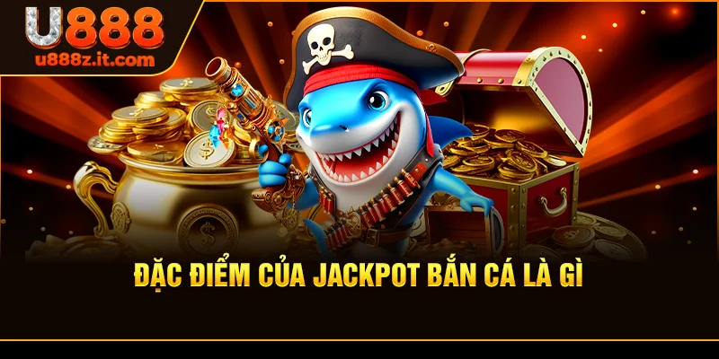 Đặc Điểm Của Jackpot bắn cá là gì