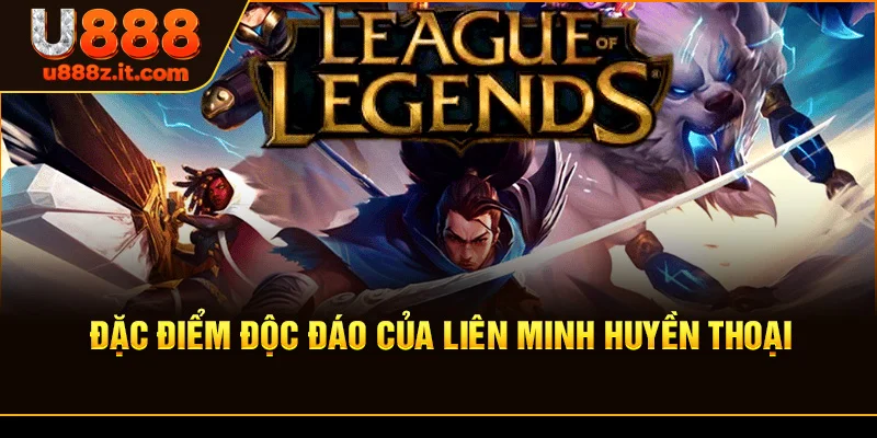 Đặc Điểm Độc Đáo Của Liên Minh Huyền Thoại