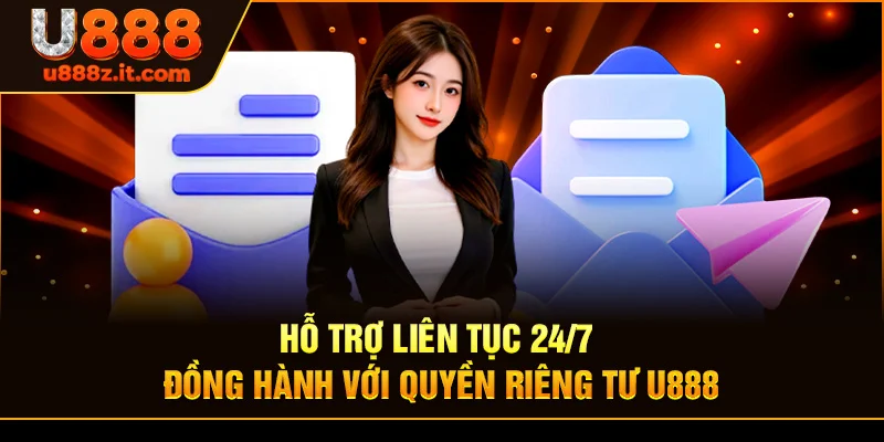 Hỗ Trợ Liên Tục 24/7 – Đồng Hành Với Quyền riêng tư U888