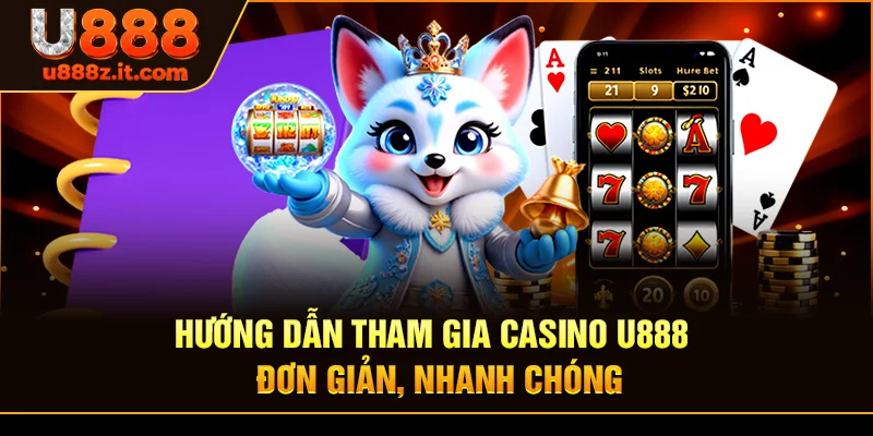 Hướng Dẫn Tham Gia Casino U888 – Đơn Giản, Nhanh Chóng