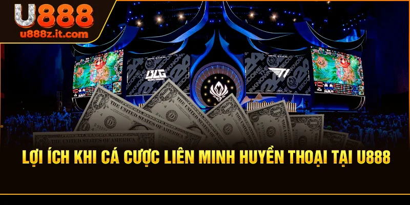 Lợi Ích Khi Cá Cược Liên Minh Huyền Thoại Tại U888
