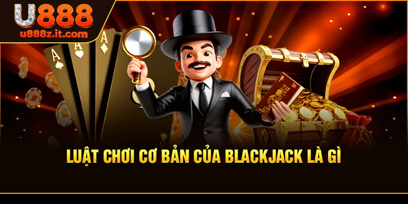 Luật Chơi Cơ Bản Của Blackjack là gì