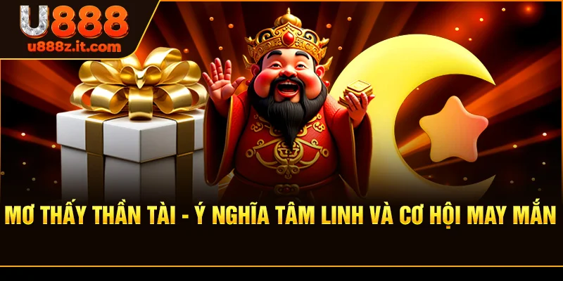 Mơ Thấy Thần Tài - Ý Nghĩa Tâm Linh Và Cơ Hội May Mắn