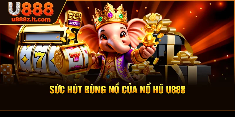 Sức Hút Bùng Nổ Của Nổ hũ U888