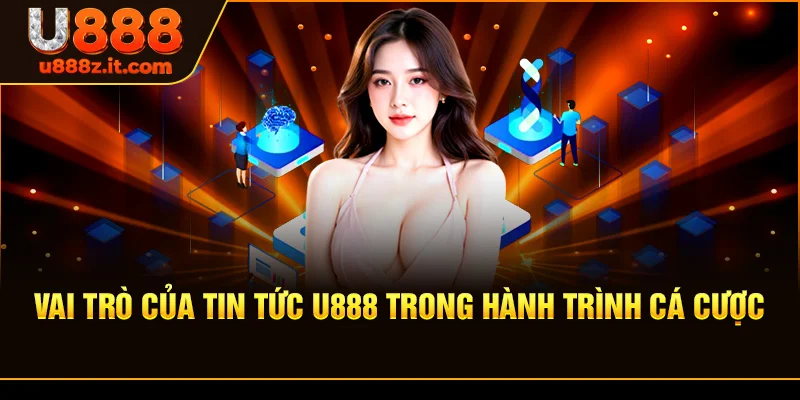 Vai Trò Của Tin tức U888 Trong Hành Trình Cá Cược