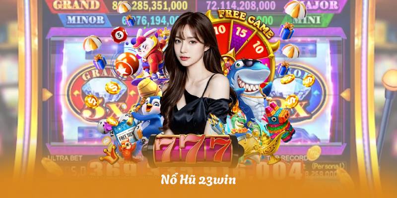 Nổ Hũ 23win – Cách Chơi Hiệu Quả Giúp Tăng Tỷ Lệ Thắng